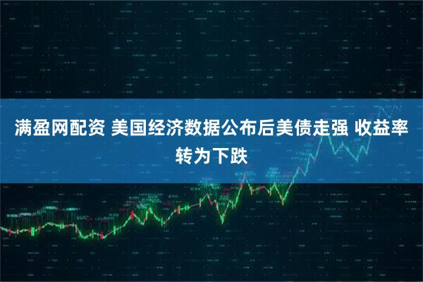 满盈网配资 美国经济数据公布后美债走强 收益率转为下跌