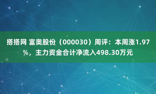 搭搭网 富奥股份（000030）周评：本周涨1.97%，主力资金合计净流入498.30万元