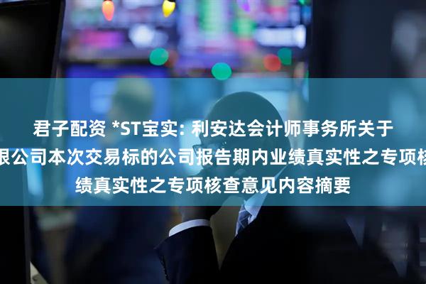 君子配资 *ST宝实: 利安达会计师事务所关于宝塔实业股份有限公司本次交易标的公司报告期内业绩真实性之专项核查意见内容摘要