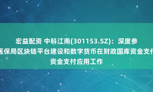 宏益配资 中科江南(301153.SZ)：深度参与了国家医保局区块链平台建设和数字货币在财政国库资金支付应用工作