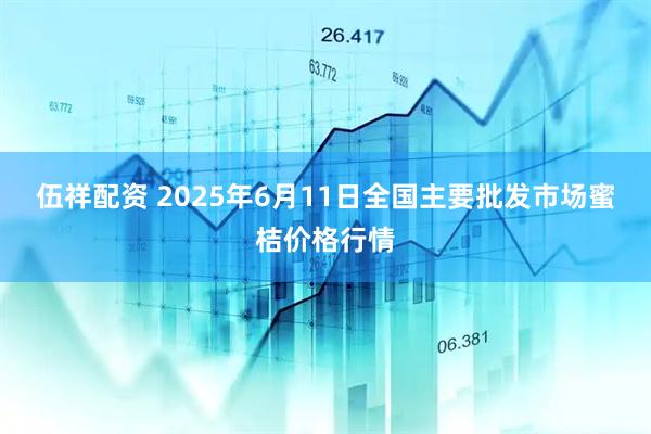 伍祥配资 2025年6月11日全国主要批发市场蜜桔价格行情