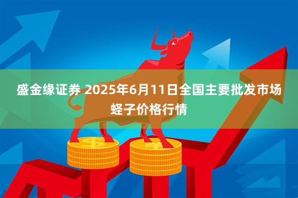 盛金缘证券 2025年6月11日全国主要批发市场蛏子价格行情