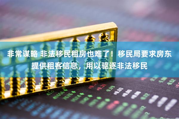 非常谋略 非法移民租房也难了！移民局要求房东提供租客信息，用以驱逐非法移民