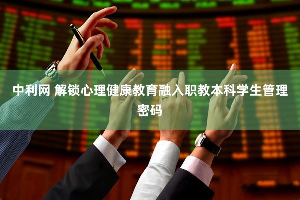 中利网 解锁心理健康教育融入职教本科学生管理密码