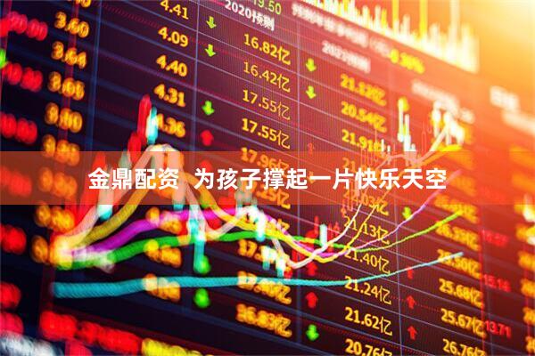 金鼎配资  为孩子撑起一片快乐天空