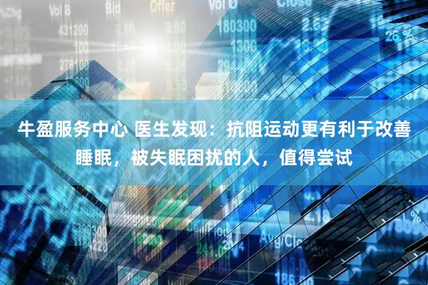 牛盈服务中心 医生发现：抗阻运动更有利于改善睡眠，被失眠困扰的人，值得尝试