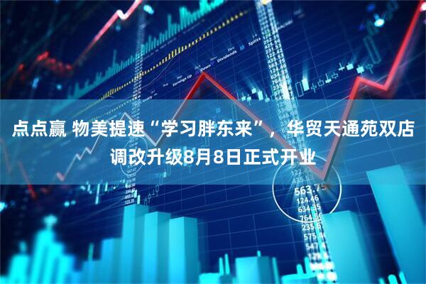 点点赢 物美提速“学习胖东来”，华贸天通苑双店调改升级8月8日正式开业