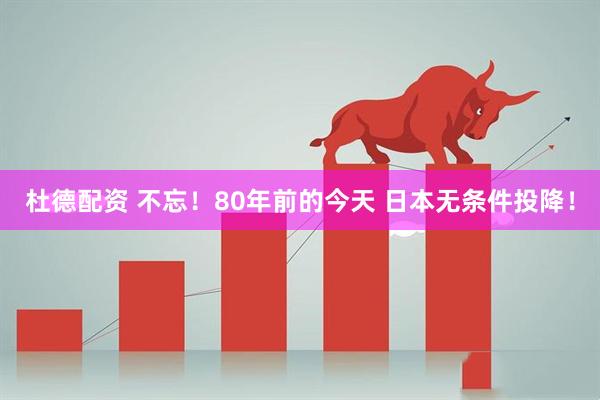杜德配资 不忘！80年前的今天 日本无条件投降！