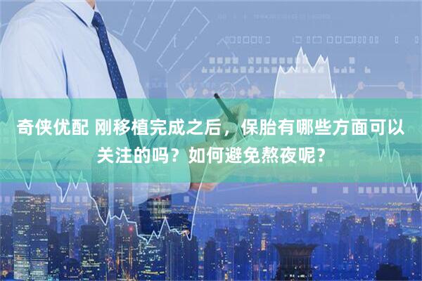 奇侠优配 刚移植完成之后，保胎有哪些方面可以关注的吗？如何避免熬夜呢？