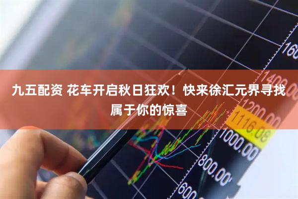 九五配资 花车开启秋日狂欢！快来徐汇元界寻找属于你的惊喜