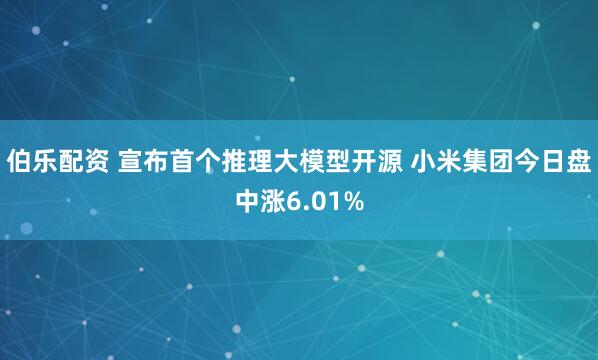 伯乐配资 宣布首个推理大模型开源 小米集团今日盘中涨6.01%