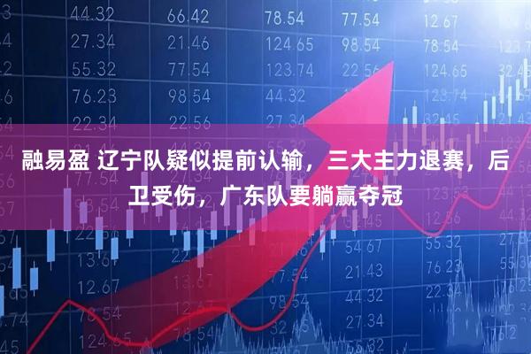 融易盈 辽宁队疑似提前认输,三大主力退赛,后卫受伤,广东队要躺赢夺冠