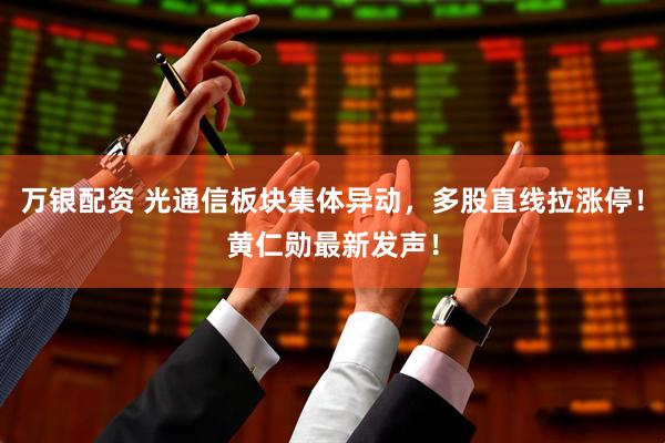 万银配资 光通信板块集体异动，多股直线拉涨停！黄仁勋最新发声！