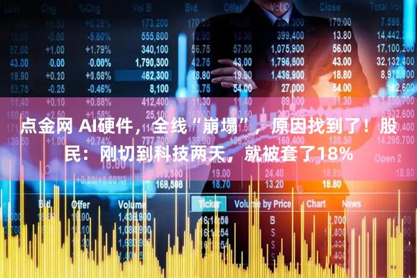点金网 AI硬件，全线“崩塌”，原因找到了！股民：刚切到科技两天，就被套了18%